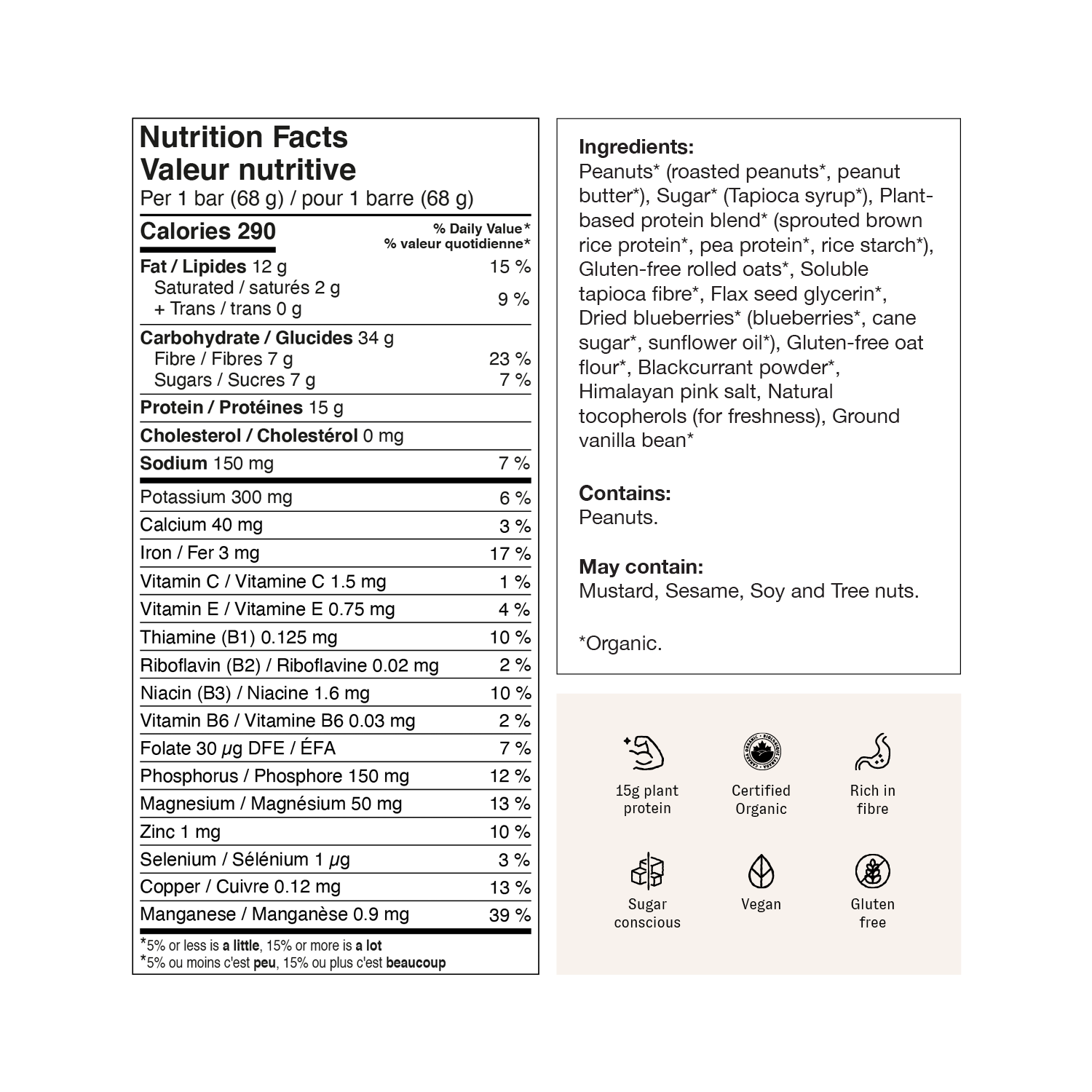 Serving size: 1 bar (68 g)
Calories: 290
Fat: 12 g (15% DV)
Saturated fat: 2 g (9% DV)
Trans fat: 0 g
Carbohydrate: 34 g
Fibre: 7 g (23% DV)
Sugars: 7 g (7% DV)
Protein: 15 g
Cholesterol: 0 mg
Sodium: 150 mg (7% DV)
Potassium: 200 mg (6% DV)
Calcium: 40 mg (3% DV)
Iron: 3 mg (17% DV